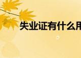 失业证有什么用处具体应该如何办理