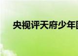 央视评天府少年团凉了 具体说了些什么