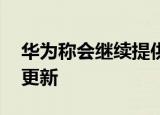 华为称会继续提供系统更新 谷歌服务仍可以更新