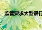 监管要求大型银行控制房贷规模 什么情况