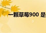 一颗草莓900 是什么草莓价格卖这么贵