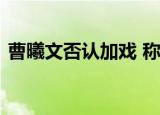 曹曦文否认加戏 称自己没后台也没这个本事