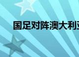 国足对阵澳大利亚名单公布 附完整名单