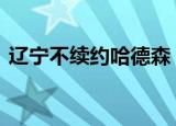 辽宁不续约哈德森 为什么不续约哈德森简介