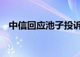 中信回应池子投诉 中信具体是如何回应的