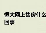 恒大网上售房什么情况恒大网上售房这是怎么回事
