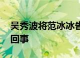 吴秀波将范冰冰告上法庭 什么纠纷这是怎么回事