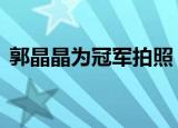 郭晶晶为冠军拍照 现场见证小师妹夺冠一刻