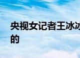 央视女记者王冰冰首度回应爆红 她是怎么说的