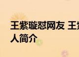 王紫璇怼网友 王紫璇怎么怼网友的王紫璇个人简介