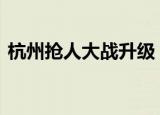 杭州抢人大战升级 为什么杭州要抢人怎么抢