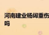 河南建业杨阔重伤怎么回事有多严重还能恢复吗
