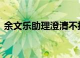 余文乐助理澄清不排队传闻 到底是什么情况