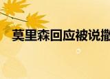 莫里森回应被说撒谎成性 自己不是不诚实