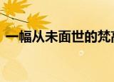 一幅从未面世的梵高画作将拍卖 价值多少钱