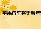 苹果汽车将于明年9月发布 苹果也制造“汽车”