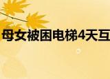 母女被困电梯4天互喝尿液求生 这是怎么回事