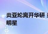炎亚纶离开华研 炎亚纶为何离开华研有哪些明星