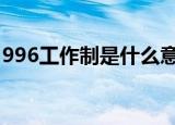 996工作制是什么意思 007工作制是什么意思