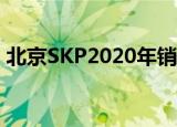 北京SKP2020年销售额177亿元 具体怎么样