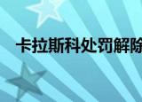 卡拉斯科处罚解除 解除公告的具体内容是