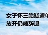 女子怀三胎疑遭单位强行辞退 为何三胎政策放开仍被辞退
