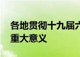 各地贯彻十九届六中全会精神纪实 具体有何重大意义