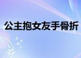 公主抱女友手骨折 为什么会骨折女友有多重