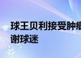 球王贝利接受肿瘤切除手术 社交网站发文感谢球迷