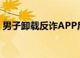 男子卸载反诈APP后被骗20万 案件详情披露
