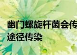 幽门螺旋杆菌会传染吗这是什么病毒通过什么途径传染