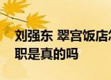 刘强东 翠宫饭店怎么回事刘强东退出经理一职是真的吗