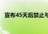 宣布45天后禁止与微信交易 这是怎么回事