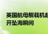 英国航母舰载机起飞失败一头扎海里 监控公开坠海瞬间