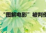 “图解电影”被判侵权是什么情况侵了谁的权