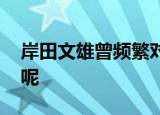 岸田文雄曾频繁对华放狠话 他到底说了什么呢