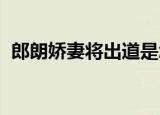 郎朗娇妻将出道是怎么回事签约了哪家公司