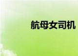 航母女司机 是谁她长什么样子