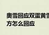 奥雪回应双蛋黄雪糕抽检不合格 什么问题官方怎么回应