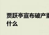 贾跃亭宣布破产重组完成 贾跃亭发长文说了什么
