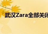 武汉Zara全部关闭 为什么会关闭什么原因