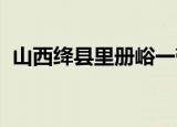 山西绛县里册峪一带6人失踪 到底什么情况