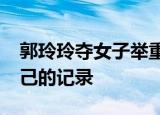 郭玲玲夺女子举重41公斤级冠军 再次刷新自己的记录