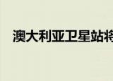 澳大利亚卫星站将停止服务 到底什么原因