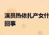 演员热依扎产女什么情况演员热依扎产女怎么回事