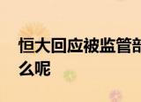 恒大回应被监管部门约谈 被约谈的原因是什么呢