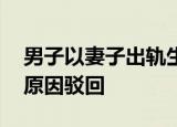 男子以妻子出轨生女诉离婚遭驳 法院以何种原因驳回