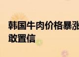 韩国牛肉价格暴涨一公斤1090元 简直令人不敢置信