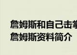 詹姆斯和自己击掌 詹姆斯为什么和自己击掌詹姆斯资料简介