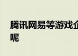 腾讯网易等游戏企业被约谈 到底是怎么回事呢